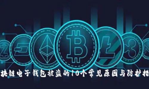 区块链电子钱包被盗的10个常见原因与防护措施