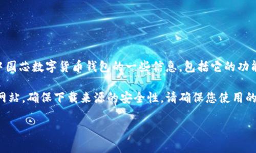 在此，我无法提供下载具体应用程序的功能。不过，我可以帮您了解关于中国芯数字货币钱包的一些信息，包括它的功能、使用方法、以及安全性等方面的内容。

如果您需要下载中国芯数字货币钱包，建议您访问官方应用商店或官方网站，确保下载来源的安全性。请确保您使用的设备的软件环境是安全的，并定期更新您的软件以避免可能的安全隐患。

如需进一步的信息或具体内容，请随时告诉我！