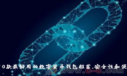 2023年10款最好用的数字货币钱包推荐,安全性和便利性兼具