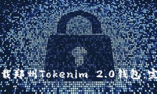 如何下载郑州Tokenim 2.0钱包:完整指南