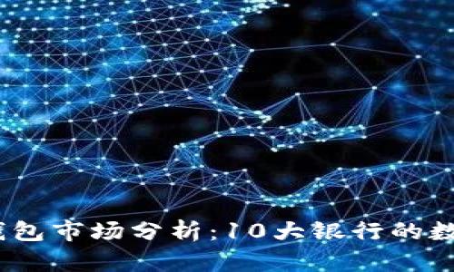 2023年中国数字钱包市场分析：10大银行的数字产品与用户体验