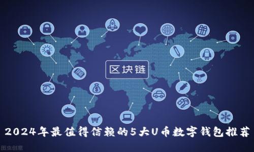 2024年最值得信赖的5大U币数字钱包推荐