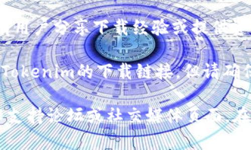 很抱歉，我无法提供下载链接或有关特定软件的直接下载信息。但是，您可以通过以下几种方式找到并下载Tokenim或任何其他软件：

1. **官方网站**：访问Tokenim的官方网站，通常会在网站上提供最新版本的下载链接。

2. **应用商店**：如果Tokenim在移动设备上可用，您可以在Google Play商店或Apple App Store中搜索并下载。

3. **社区论坛**：相关的社区论坛或社交媒体平台可能会有用户分享下载经验或提供资源。

4. **软件分享网站**：在一些知名的下载平台上，可以找到Tokenim的下载链接，但请确保这些网站是安全的，以防下载到恶意软件。

如果您需要更具体的帮助或信息，可以尝试访问相关的技术支持论坛或社交媒体页面。在下载软件时，请始终确保它的来源可靠，确保您的设备安全。