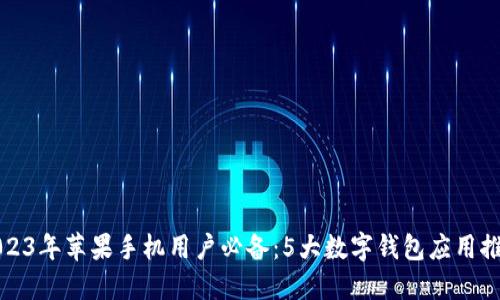 2023年苹果手机用户必备：5大数字钱包应用推荐