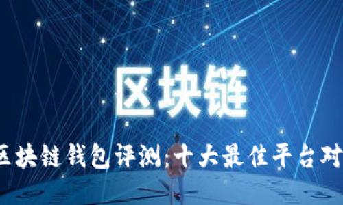 2023年区块链钱包评测:十大最佳平台对比及推荐