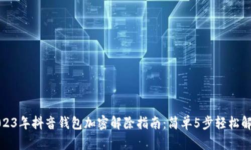 2023年抖音钱包加密解除指南：简单5步轻松解锁