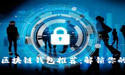 2023年最全的5款区块链钱包推荐：解锁你的数字资产管理之门