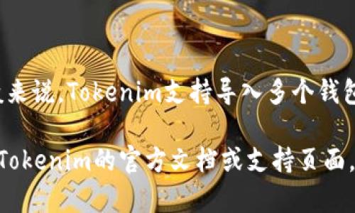 在Tokenim中，用户可以导入多个钱包，具体数量可能受到软件版本和系统限制的影响。一般来说，Tokenim支持导入多个钱包，以便用户可以方便地管理和使用不同钱包中的资产。

如果您想要了解如何在Tokenim中导入钱包，或者对支持的具体数字感兴趣，可以尝试查阅Tokenim的官方文档或支持页面。了解每个钱包的导入步骤和兼容性也是一个不错的选择，以确保您的资产安全和管理便利。