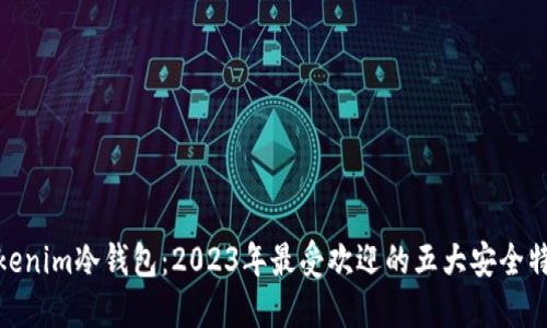 Tokenim冷钱包：2023年最受欢迎的五大安全特性