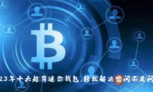 2023年十大超薄迷你钱包,轻松解决空间不足问题!