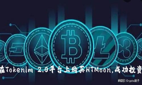 全面解析:如何在Tokenim 2.0平台上购买HTMoon,成功投资的7个实用技巧