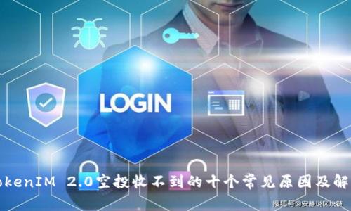 揭秘TokenIM 2.0空投收不到的十个常见原因及解决方案