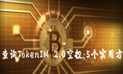 如何精准查询TokenIM 2.0空投：5个实用方法与技巧
