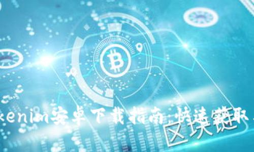 2023年最新Tokenim安卓下载指南:快速获取与安全使用攻略