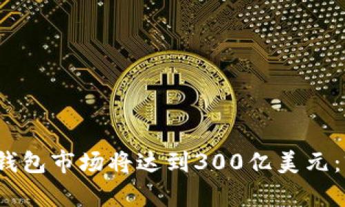 2025年区块链钱包市场将达到300亿美元:前景及趋势分析