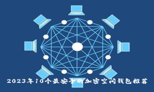 2023年10个最安全的加密空间钱包推荐