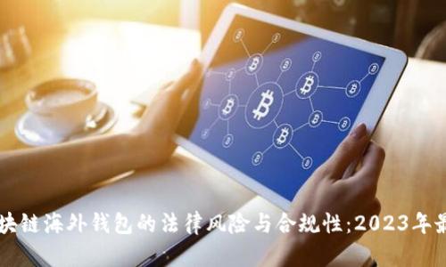 关于区块链海外钱包的法律风险与合规性:2023年最新分析