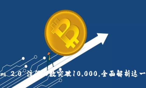 Tokenim 2.0 注册人数突破10,000,全面解析这一新趋势