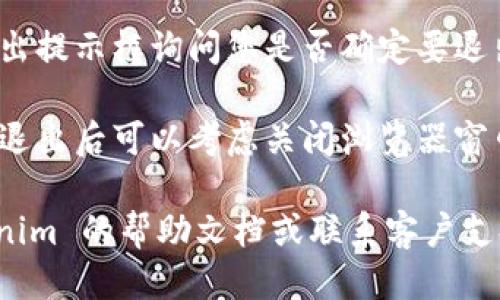 要退出 Tokenim 2.0 登录，您可以按照以下步骤进行：

1. **找到个人账户设置**：在用户界面的右上角，通常会有您的用户名或账户图标。点击它，您会看到一个下拉菜单。

2. **选择“退出”或“登出”**：在下拉菜单中，往往会有一个明显的“退出”或“登出”选项。点击此选项，系统会要求您确认退出。

3. **确认退出**：在某些情况下，系统可能会弹出提示框询问您是否确定要退出登录。确认后，您将会成功退出 Tokenim 2.0。

4. **关闭浏览器**（可选）：为进一步确保安全，退出后可以考虑关闭浏览器窗口，尤其是在公用电脑上使用时。

如果您在操作中遇到任何问题，可以查阅 Tokenim 的帮助文档或联系客户支持以获取更多帮助。
