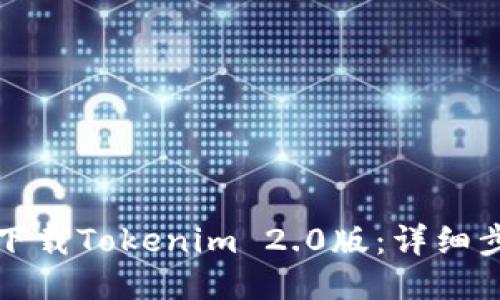 如何顺利下载Tokenim 2.0版:详细步骤与技巧