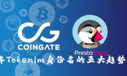 2023年Tokenim身份名的五大趋势与影响
