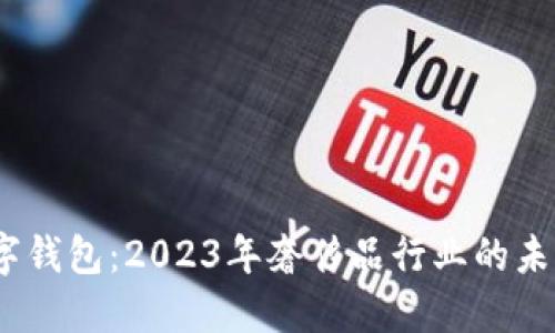 LVMH数字钱包:2023年奢侈品行业的未来与趋势