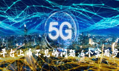 如何解决Tokenim平台上币不见的问题：6个实用步骤帮助您找回资产
