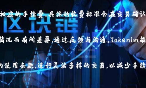   Tokenim收款手续费：2023年最新解读及完全指南 / 

 guanjianci Tokenim, 收款, 手续费, 数字支付 /guanjianci 

Tokenim简介
在数字支付的新时代，Tokenim逐渐成为了企业和个人进行线上交易和收款的优选平台。作为一种创新的支付方式，Tokenim不仅支持多种货币的收款，还提供了便捷的操作流程，使得用户能够轻松地管理他们的交易。然而，关于Tokenim的费用结构，特别是收款手续费的问题，常常使用户感到困惑。因此，本文将详细解读Tokenim收款是否需要手续费以及相关的费用策略。

Tokenim的收费结构概览
了解Tokenim的收费结构，先要明白它的运营模式。Tokenim本质上是一个数字支付平台，为用户提供安全便捷的收款服务。大多数数字支付平台都根据交易金额或类型收取手续费，Tokenim也并不例外。不过，具体的费用会因用户的使用情况而有所不同。

Tokenim收款手续费的实际情况
根据最新的信息，Tokenim在收款时的手续费并非一成不变。对于每一笔交易，Tokenim通常会收取一定比例的手续费，这个比例依赖于多种因素，包括但不限于交易金额、用户等级和是否使用了促销活动等。例如，在一些情况下，用户可能会享受到免手续费的优惠，尤其是在首次使用或者在特定的活动期间。

不同情况下的手续费差异
如果你是刚刚开始使用Tokenim的小商家，可能会被爆乳的手续费问题困扰。实际上，Tokenim提供的收费策略是比较灵活的。对于小额交易，平台可能会设定一个固定的低手续费，而对于大额交易，则可能会根据比例收取更高的费用。
除了固定手续费之外，Tokenim也可能会因不同币种而设定不同的手续费。比如，对于某些热门币种，可能会有更低的交易费率，因此，如果你的业务涉及多种币种，了解每种币种的手续费是必要的。

免手续费的促销活动
值得注意的是，Tokenim不时会举行一些促销活动，在特定时间段内对用户提供免手续费的机会。这种活动常见于节假日期间或平台更新推出之际。因此，作为用户，应密切关注Tokenim的官方公告，以免错过降低成本的机会。

如何计算你的实际手续费支出
设想一下，如果你要通过Tokenim进行一笔3000元的交易，假设Tokenim的收费标准为3%。那么，你需要支付的手续费将是90元。这对于小商家可能是一个显著的支出，但如果不加以管理，这笔费用在月末的结算中可能会形成较大的负担。
用户可以利用Tokenim提供的在线计算工具，这样在进行每一笔交易时，能更直观地看到将要产生的手续费，提前做好财务预算也是非常重要的一步。

换汇元素中的考虑
需要指出的是，在进行跨国交易时，还要考虑到汇率和跨国交易的手续费问题。Tokenim虽然支持多种货币的交易，但在换汇的过程中，可能会涉及额外的费用。如果你是一位频繁进行国际交易的用户，了解这些额外的资金流出显得尤为重要。

退款政策与手续费
在处理退款时，很多用户容易忽视手续费的问题。Tokenim的退款政策规定，退款也会涉及到手续费。简单来说，如果一笔交易已产生了手续费，退款时通常会再收取相应的手续费，具体的收费标准会在交易确认时明确列出。希望用户能在申请退款前，详细阅读交易协议以了解所有潜在的费用。

客户服务与反馈
Tokenim的客户服务团队也会在用户对手续费有疑惑时提供帮助。建议用户及时联系客户服务，获取对自身情况的具体解答，因为手续费会因每个用户的不同使用情况而有所差异。通过反馈与沟通，Tokenim能够不断其收费政策，以迎合更多用户的需求。

总的来说
Tokenim的收款手续费问题是一个复杂而又重要的话题，涉及了许多细节。如用户需深入了解具体的收费情况和如何管理自己的交易费用，建议仔细阅读Tokenim的使用条款，进行灵活多样的交易，以减少手续费带来的经济压力。
对于未来，随着数字支付市场的逐渐成熟，Tokenim可能会推出更加透明和合理的手续费政策，用户在享受安全便捷服务的同时，也能获得更好的费用体验。