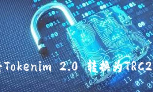 详细指南:如何将Tokenim 2.0 转换为TRC20的5个简单步骤