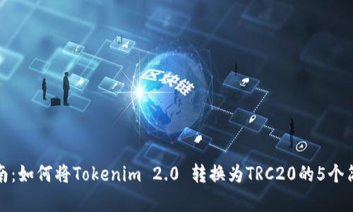 详细指南:如何将Tokenim 2.0 转换为TRC20的5个简单步骤