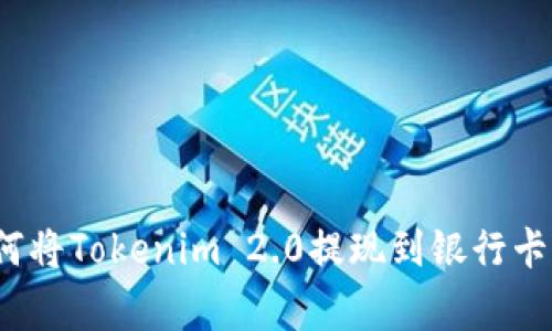 2023年最新指南:如何将Tokenim 2.0提现到银行卡,步骤详解及注意事项