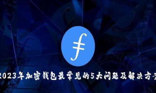 2023年加密钱包最常见的5大问题及解决方案