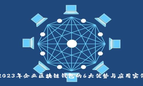 2023年企业区块链钱包的6大优势与应用实例