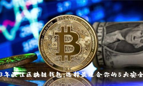 2023年最佳区块链钱包:选择最适合你的5大安全钱包