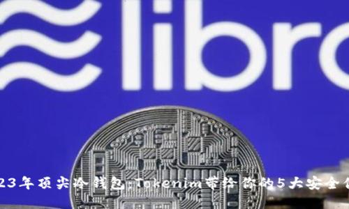 2023年顶尖冷钱包：Tokenim带给你的5大安全优势