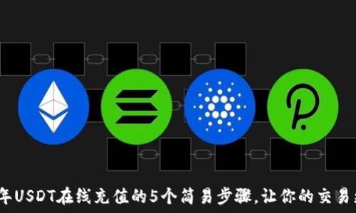  кастомизация 
2023年USDT在线充值的5个简易步骤，让你的交易更高效