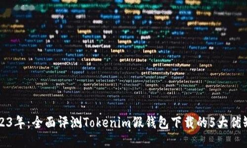 2023年：全面评测Tokenim假钱包下载的5大优缺点