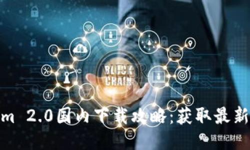 2023年Tokenim 2.0国内下载攻略:获取最新版本的7种方法