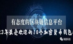 2023年最受欢迎的10个加密货币钱包推荐