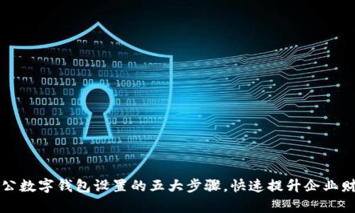 掌握邮政对公数字钱包设置的五大步骤,快速提升企业财务管理效率