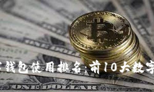 2023年全球数字钱包使用排名：前10大数字钱包解析与趋势