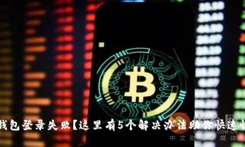 区块链钱包登录失败?这里有5个解决办法助你快速恢复访问