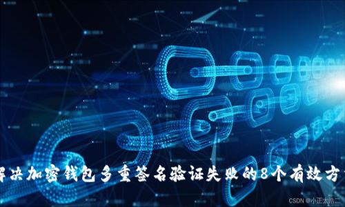 解决加密钱包多重签名验证失败的8个有效方法