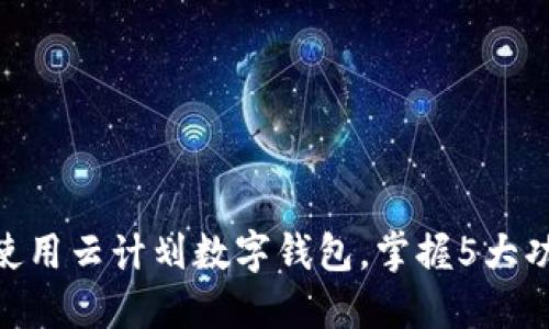 2023年最新:如何下载和使用云计划数字钱包,掌握5大功能让您的财务管理更轻松