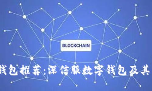 2023年十大数字钱包推荐:深信服数字钱包及其它值得信赖的选择