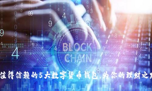 2023年最值得信赖的5大数字货币钱包，为你的理财之路保驾护航