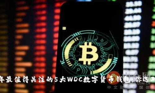 2023年最值得关注的5大WDC数字货币钱包,你选对了吗?