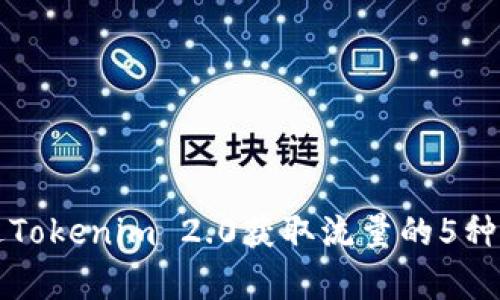 如何通过Tokenim 2.0获取流量的5种有效方法