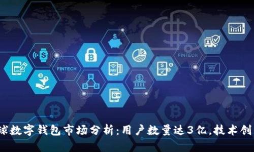 2023年全球数字钱包市场分析:用户数量达3亿,技术创新引领趋势