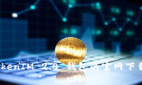 全面解析:TokenIM 2.0 钱包的官网下载和使用技巧